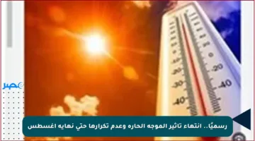 رسميًا.. انتهاء تأثير الموجة الحارة وعدم تكرارها حتى نهاية أغسطس